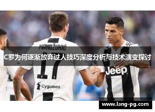 C罗为何逐渐放弃过人技巧深度分析与技术演变探讨