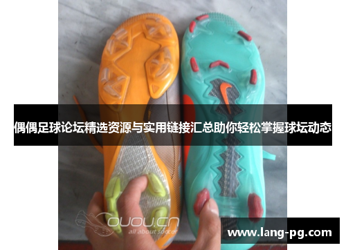 偶偶足球论坛精选资源与实用链接汇总助你轻松掌握球坛动态
