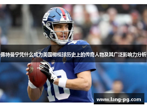 佩特曼宁凭什么成为美国橄榄球历史上的传奇人物及其广泛影响力分析