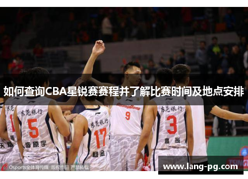 如何查询CBA星锐赛赛程并了解比赛时间及地点安排