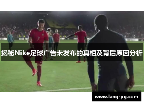 揭秘Nike足球广告未发布的真相及背后原因分析
