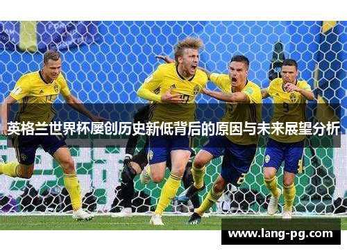 英格兰世界杯屡创历史新低背后的原因与未来展望分析