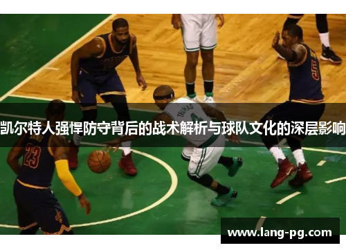 凯尔特人强悍防守背后的战术解析与球队文化的深层影响