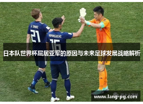 日本队世界杯屈居亚军的原因与未来足球发展战略解析