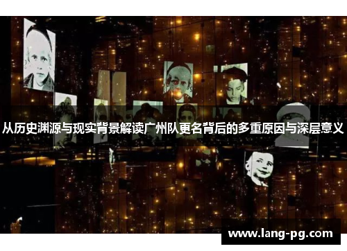 从历史渊源与现实背景解读广州队更名背后的多重原因与深层意义