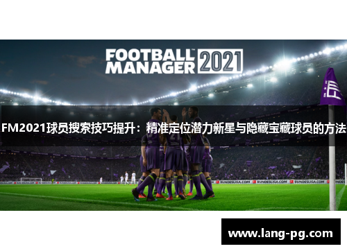 FM2021球员搜索技巧提升：精准定位潜力新星与隐藏宝藏球员的方法