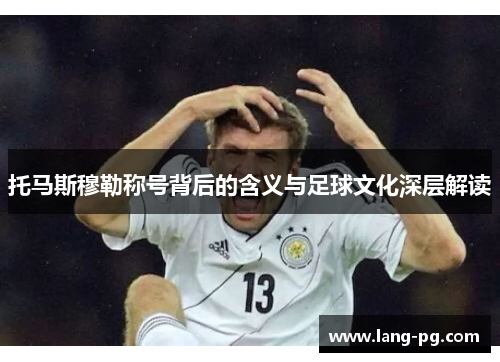 托马斯穆勒称号背后的含义与足球文化深层解读