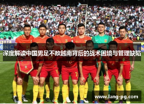 深度解读中国男足不敌越南背后的战术困境与管理缺陷