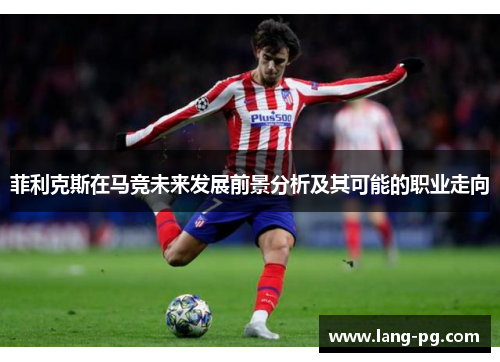 菲利克斯在马竞未来发展前景分析及其可能的职业走向