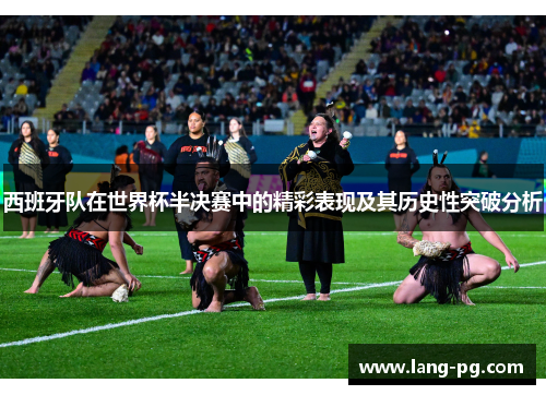 西班牙队在世界杯半决赛中的精彩表现及其历史性突破分析