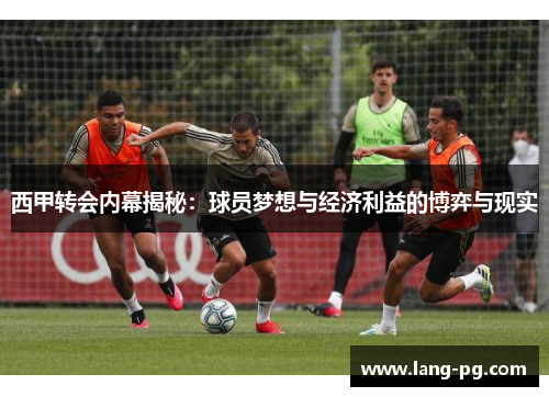 西甲转会内幕揭秘：球员梦想与经济利益的博弈与现实