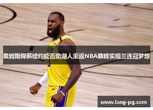 詹姆斯降薪续约能否助湖人重返NBA巅峰实现三连冠梦想