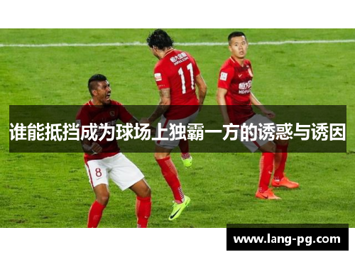 谁能抵挡成为球场上独霸一方的诱惑与诱因