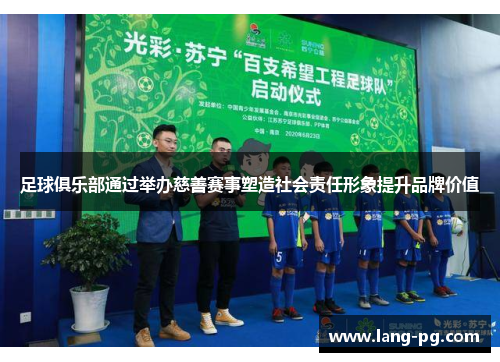足球俱乐部通过举办慈善赛事塑造社会责任形象提升品牌价值