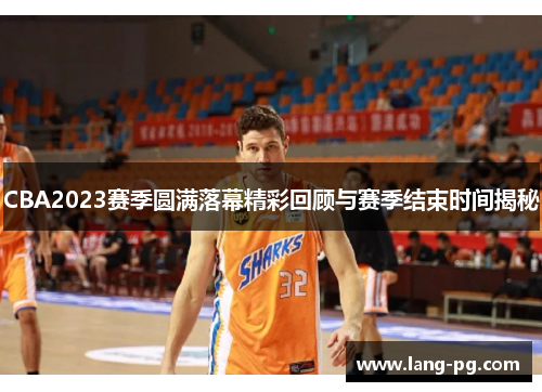 CBA2023赛季圆满落幕精彩回顾与赛季结束时间揭秘