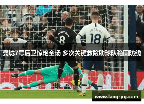 曼城7号后卫惊艳全场 多次关键救险助球队稳固防线