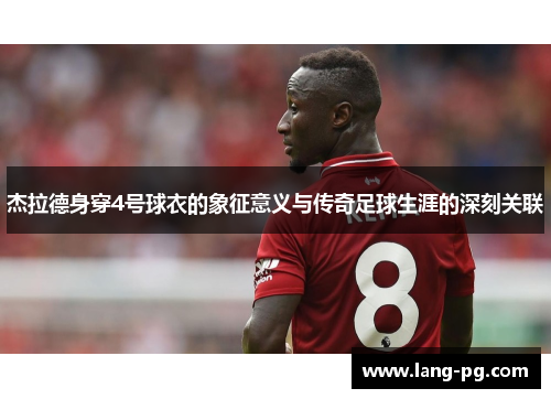 杰拉德身穿4号球衣的象征意义与传奇足球生涯的深刻关联