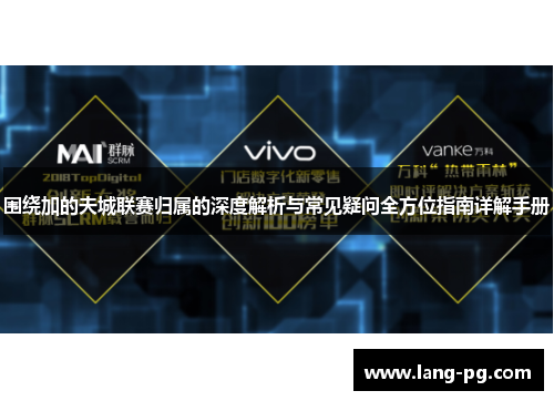 围绕加的夫城联赛归属的深度解析与常见疑问全方位指南详解手册