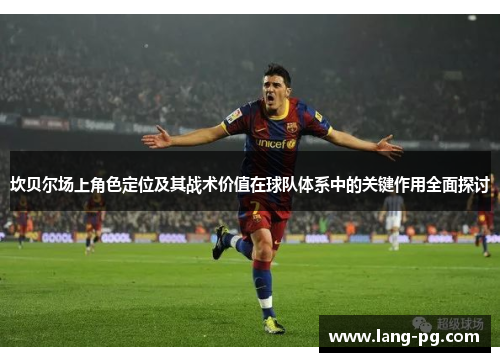 坎贝尔场上角色定位及其战术价值在球队体系中的关键作用全面探讨