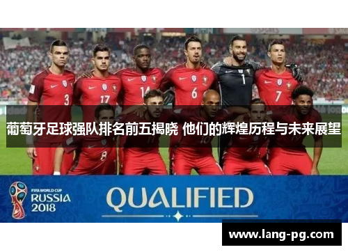 葡萄牙足球强队排名前五揭晓 他们的辉煌历程与未来展望
