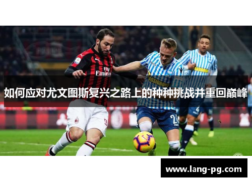 如何应对尤文图斯复兴之路上的种种挑战并重回巅峰