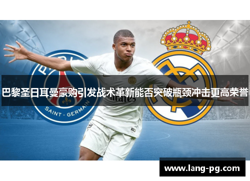 巴黎圣日耳曼豪购引发战术革新能否突破瓶颈冲击更高荣誉