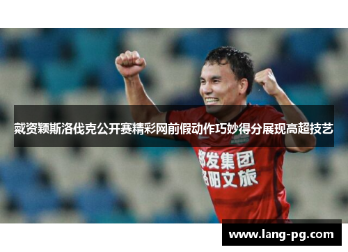 戴资颖斯洛伐克公开赛精彩网前假动作巧妙得分展现高超技艺