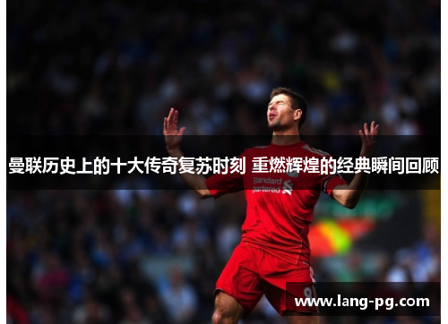 曼联历史上的十大传奇复苏时刻 重燃辉煌的经典瞬间回顾
