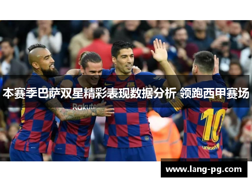 本赛季巴萨双星精彩表现数据分析 领跑西甲赛场