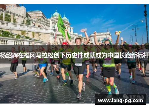 杨绍辉在福冈马拉松创下历史性成就成为中国长跑新标杆