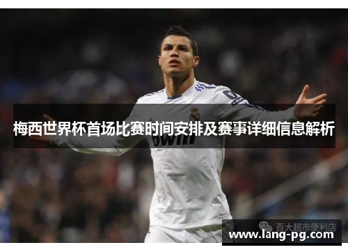 梅西世界杯首场比赛时间安排及赛事详细信息解析