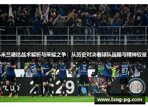 米兰德比战术解析与荣耀之争：从历史对决看球队战略与精神较量