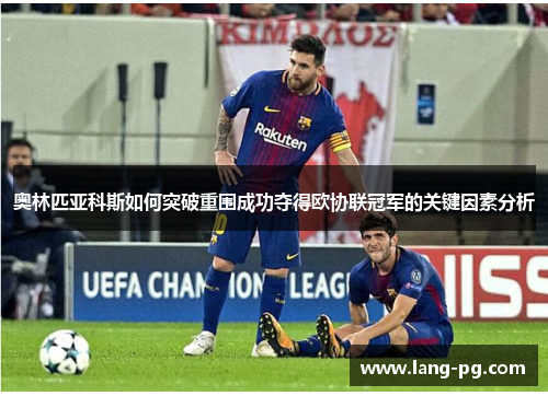 奥林匹亚科斯如何突破重围成功夺得欧协联冠军的关键因素分析