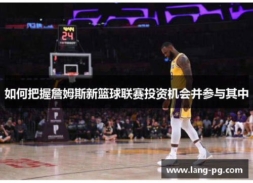 如何把握詹姆斯新篮球联赛投资机会并参与其中