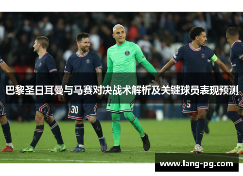 巴黎圣日耳曼与马赛对决战术解析及关键球员表现预测