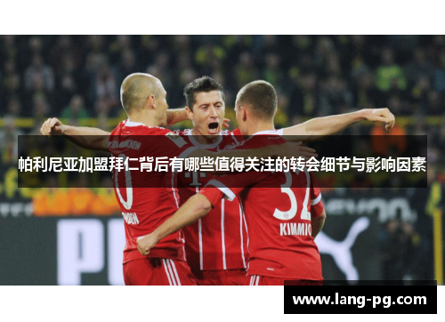 帕利尼亚加盟拜仁背后有哪些值得关注的转会细节与影响因素