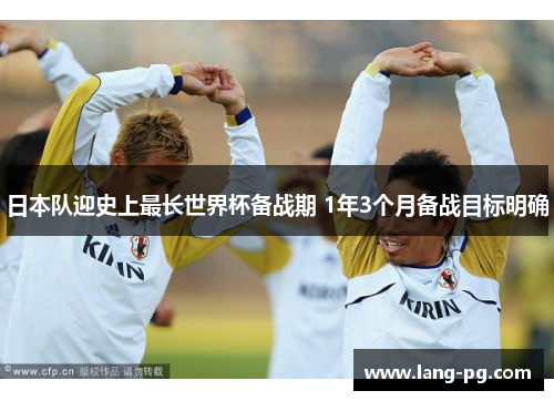 日本队迎史上最长世界杯备战期 1年3个月备战目标明确