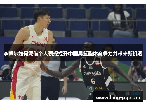 李凯尔如何凭借个人表现提升中国男篮整体竞争力并带来新机遇