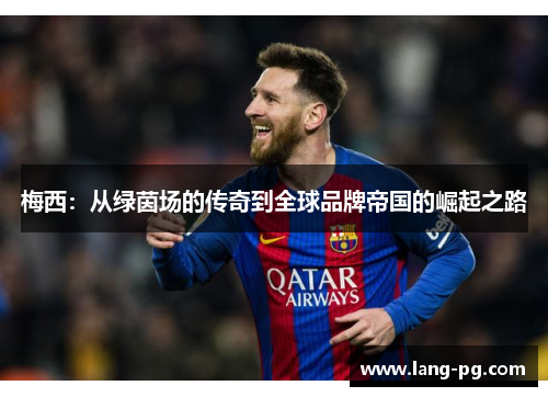 梅西：从绿茵场的传奇到全球品牌帝国的崛起之路