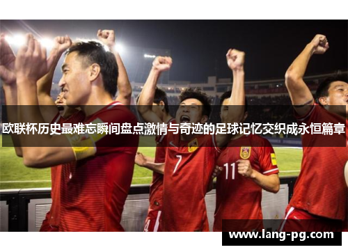欧联杯历史最难忘瞬间盘点激情与奇迹的足球记忆交织成永恒篇章