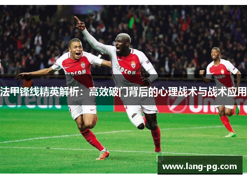法甲锋线精英解析：高效破门背后的心理战术与战术应用