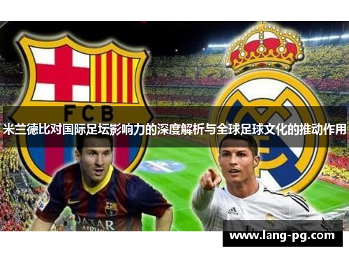 米兰德比对国际足坛影响力的深度解析与全球足球文化的推动作用