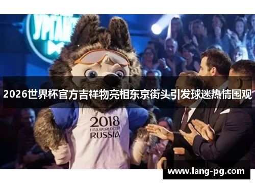 2026世界杯官方吉祥物亮相东京街头引发球迷热情围观