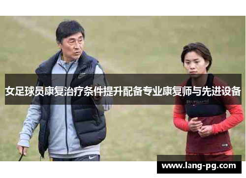 女足球员康复治疗条件提升配备专业康复师与先进设备