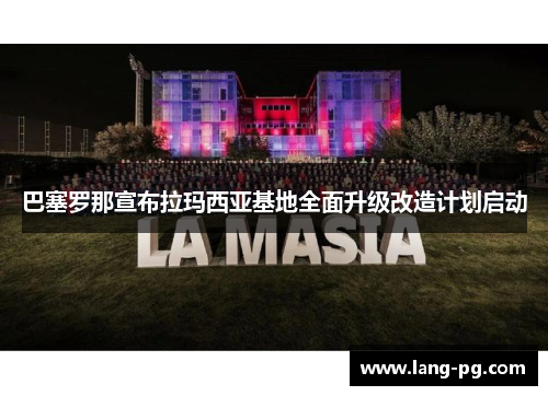 巴塞罗那宣布拉玛西亚基地全面升级改造计划启动