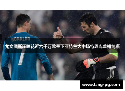 尤文图斯压哨花近六千万欧签下亚特兰大中场特恩库普梅纳斯