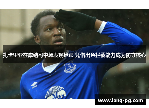 扎卡里亚在摩纳哥中场表现抢眼 凭借出色拦截能力成为防守核心