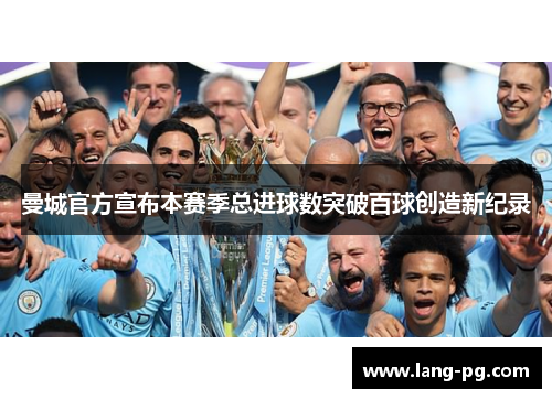曼城官方宣布本赛季总进球数突破百球创造新纪录