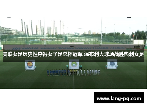 曼联女足历史性夺得女子足总杯冠军 温布利大球场战胜热刺女足