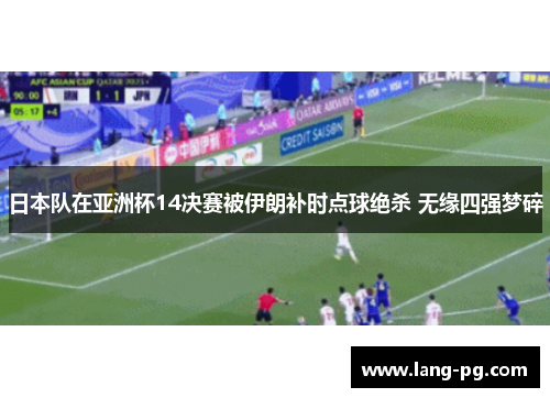 日本队在亚洲杯14决赛被伊朗补时点球绝杀 无缘四强梦碎